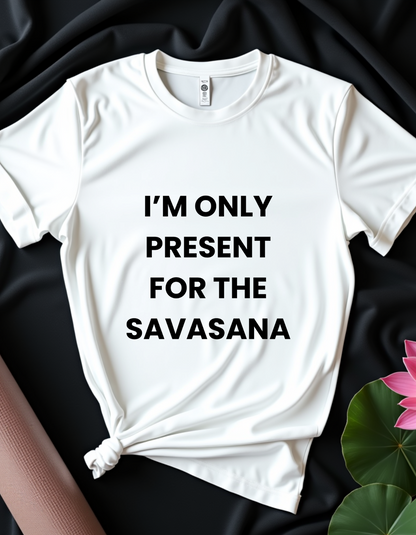 I'm Only Present For The Savasana - T-shirt